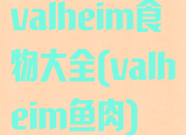 valheim食物大全(valheim鱼肉)