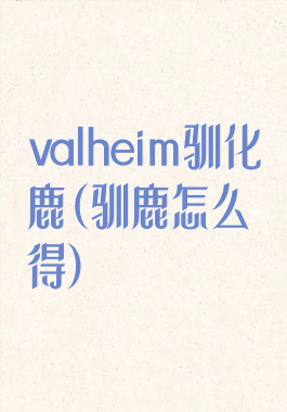 valheim驯化鹿(驯鹿怎么得)