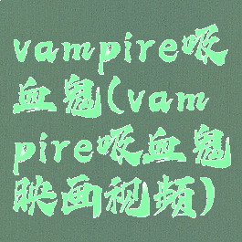 vampire吸血鬼(vampire吸血鬼映画视频)