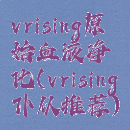 vrising原始血液净化(vrising仆从推荐)