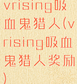 vrising吸血鬼猎人(vrising吸血鬼猎人奖励)