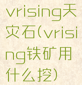 vrising天灾石(vrising铁矿用什么挖)