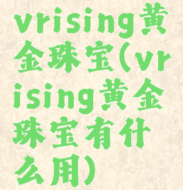 vrising黄金珠宝(vrising黄金珠宝有什么用)