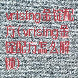 vrising金锭配方(vrising金锭配方怎么解锁)