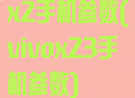 x2手机参数(vivox23手机参数)