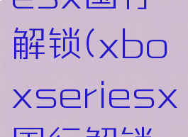 xboxseriesx国行解锁(xboxseriesx国行解锁失败)