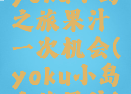 yoku小岛之旅果汁一次机会(yoku小岛之旅果汁)