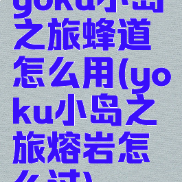 yoku小岛之旅蜂道怎么用(yoku小岛之旅熔岩怎么过)