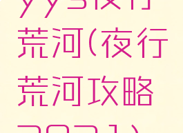 yys夜行荒河(夜行荒河攻略2021)